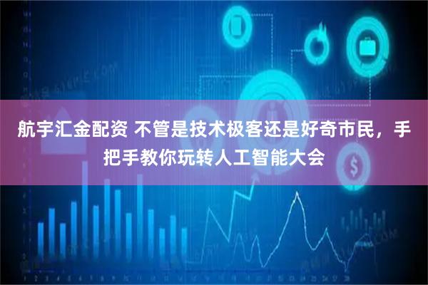 航宇汇金配资 不管是技术极客还是好奇市民，手把手教你玩转人工智能大会