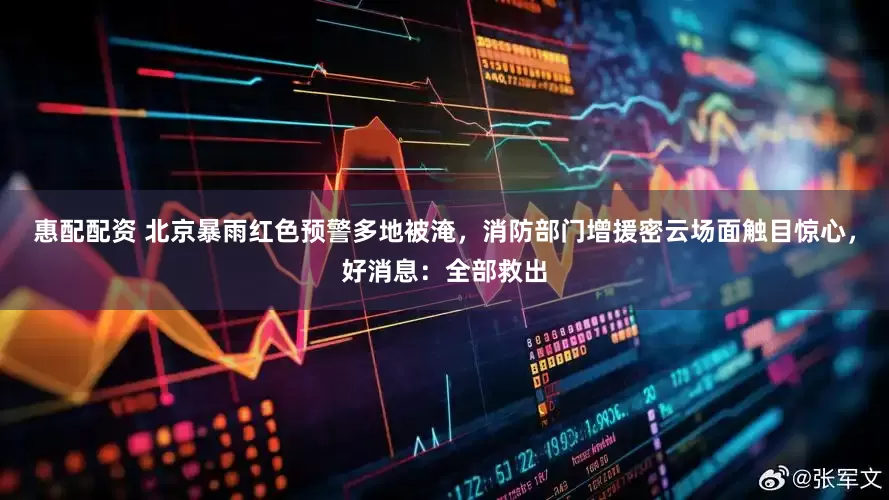 惠配配资 北京暴雨红色预警多地被淹，消防部门增援密云场面触目惊心，好消息：全部救出