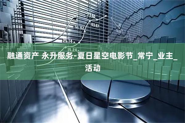 融通资产 永升服务-夏日星空电影节_常宁_业主_活动