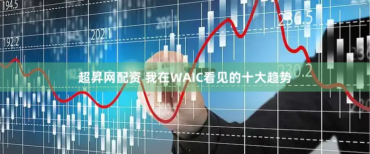 超昇网配资 我在WAIC看见的十大趋势