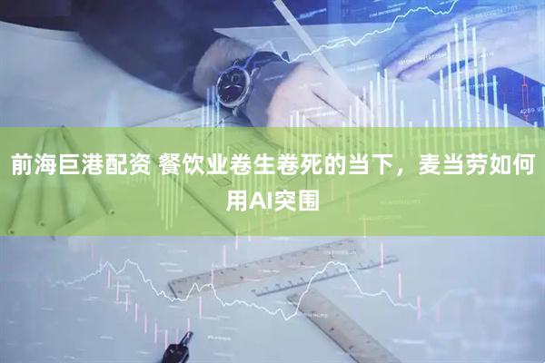 前海巨港配资 餐饮业卷生卷死的当下，麦当劳如何用AI突围