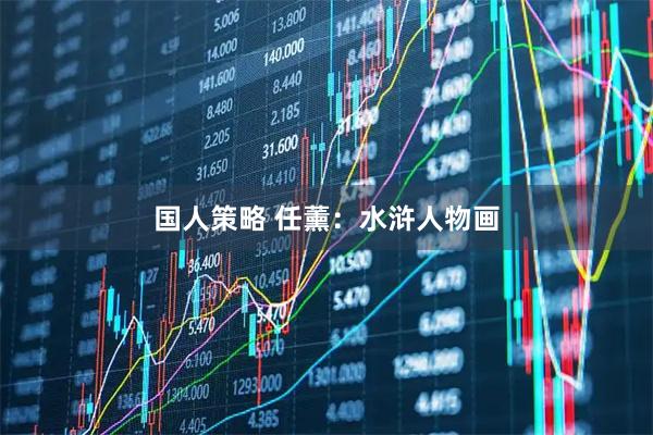 国人策略 任薰：水浒人物画