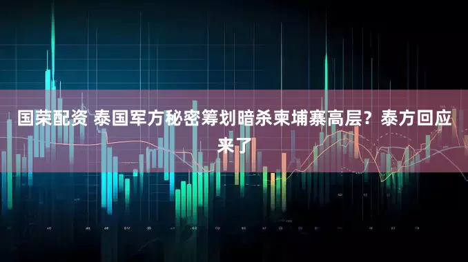 国荣配资 泰国军方秘密筹划暗杀柬埔寨高层？泰方回应来了