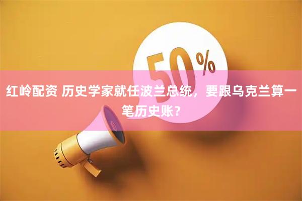 红岭配资 历史学家就任波兰总统，要跟乌克兰算一笔历史账？