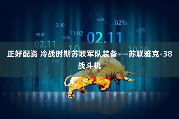 正好配资 冷战时期苏联军队装备——苏联雅克-38战斗机