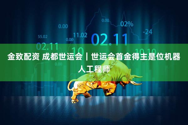 金致配资 成都世运会｜世运会首金得主是位机器人工程师