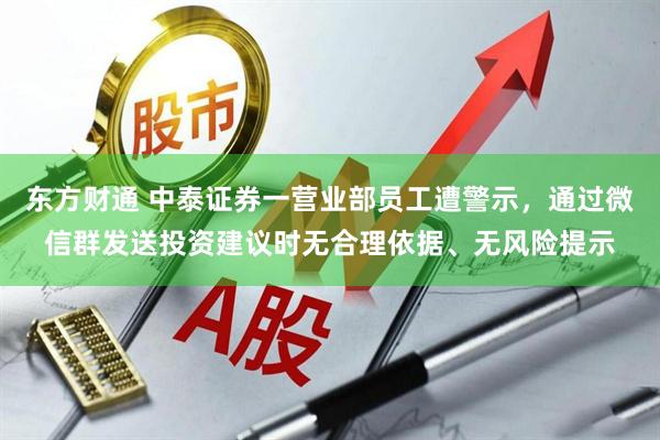 东方财通 中泰证券一营业部员工遭警示，通过微信群发送投资建议时无合理依据、无风险提示
