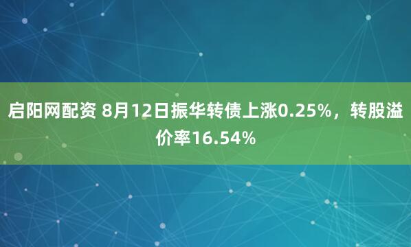 启阳网配资 8月12日振华转债上涨0.25%，转股溢价率16.54%
