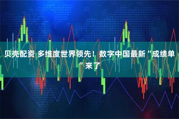 贝壳配资 多维度世界领先！数字中国最新“成绩单”来了