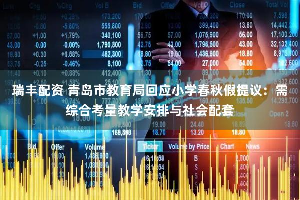 瑞丰配资 青岛市教育局回应小学春秋假提议：需综合考量教学安排与社会配套