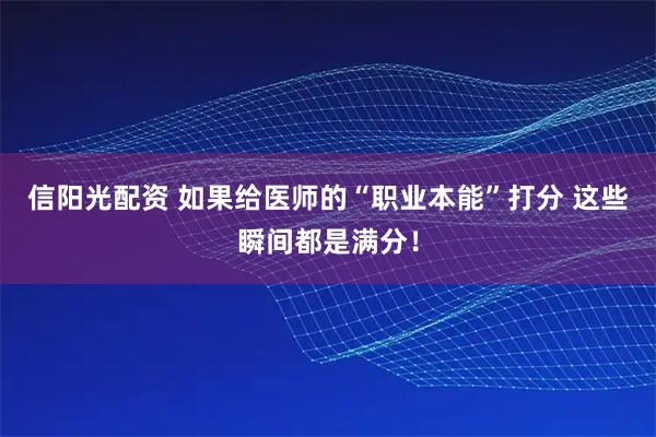 信阳光配资 如果给医师的“职业本能”打分 这些瞬间都是满分！