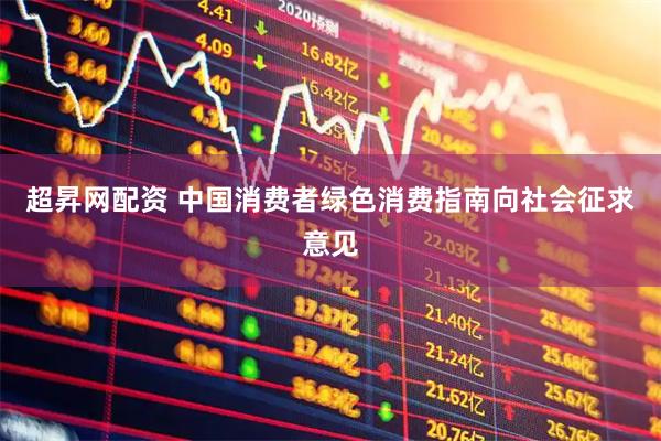 超昇网配资 中国消费者绿色消费指南向社会征求意见
