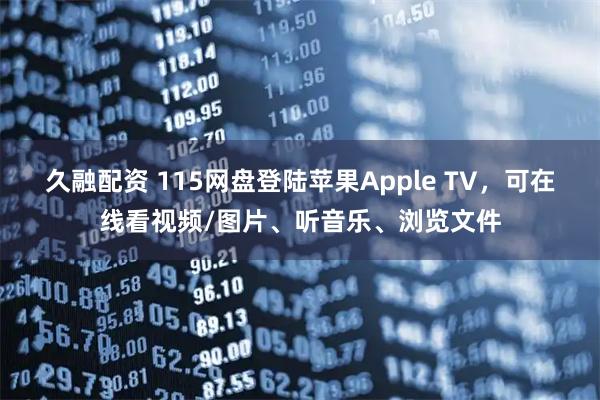久融配资 115网盘登陆苹果Apple TV，可在线看视频/图片、听音乐、浏览文件