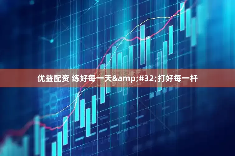 优益配资 练好每一天 打好每一杆