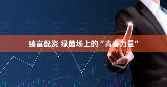 臻富配资 绿茵场上的“青春力量”