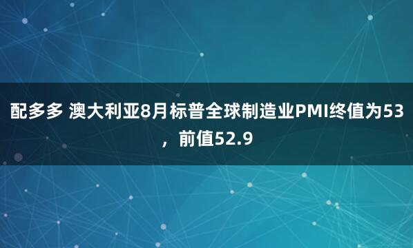 配多多 澳大利亚8月标普全球制造业PMI终值为53，前值52.9