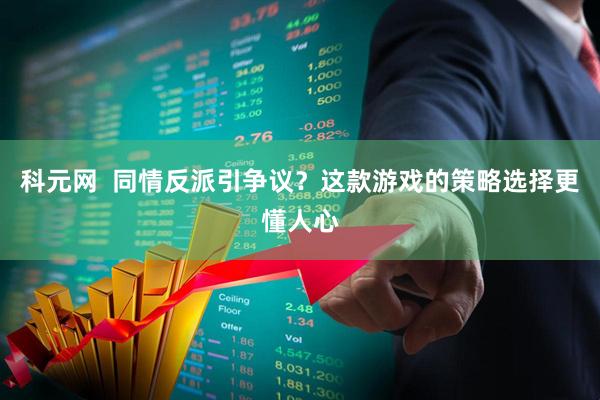科元网  同情反派引争议？这款游戏的策略选择更懂人心