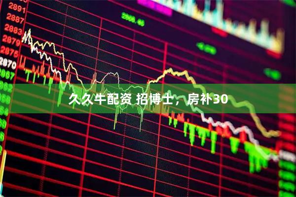 久久牛配资 招博士，房补30