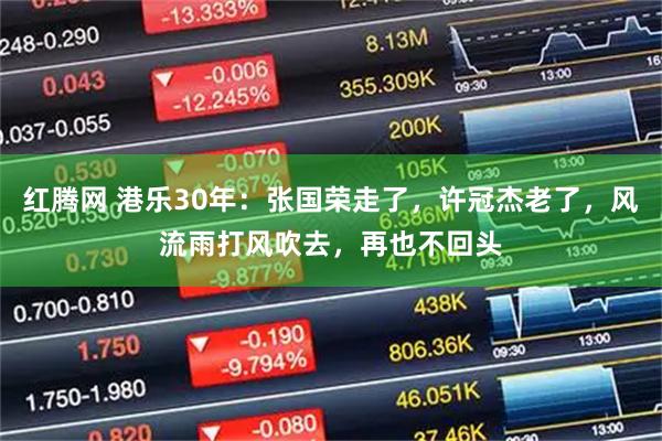 红腾网 港乐30年：张国荣走了，许冠杰老了，风流雨打风吹去，再也不回头