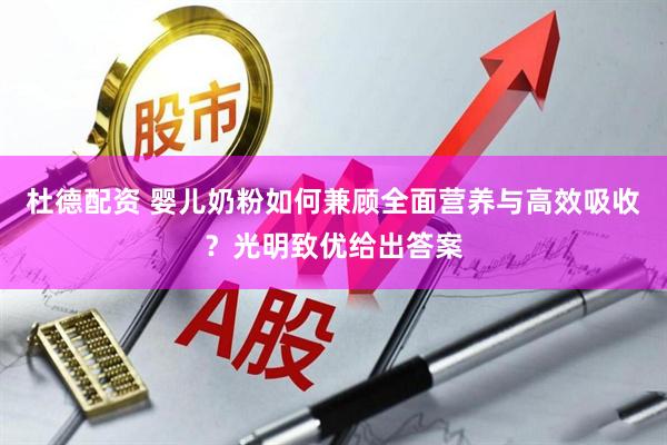杜德配资 婴儿奶粉如何兼顾全面营养与高效吸收？光明致优给出答案