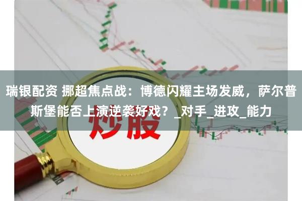 瑞银配资 挪超焦点战：博德闪耀主场发威，萨尔普斯堡能否上演逆袭好戏？_对手_进攻_能力