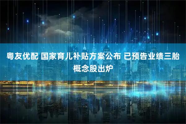 粤友优配 国家育儿补贴方案公布 已预告业绩三胎概念股出炉