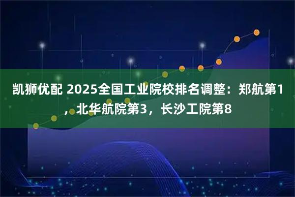 凯狮优配 2025全国工业院校排名调整：郑航第1，北华航院第3，长沙工院第8