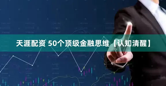 天涯配资 50个顶级金融思维【认知清醒】