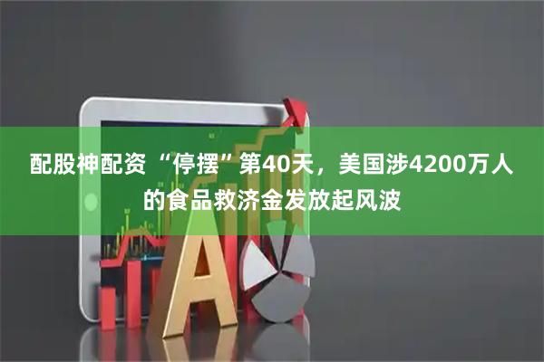 配股神配资 “停摆”第40天，美国涉4200万人的食品救济金发放起风波