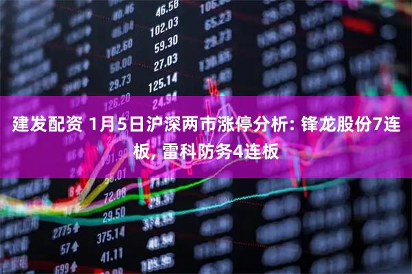 建发配资 1月5日沪深两市涨停分析: 锋龙股份7连板, 雷科防务4连板