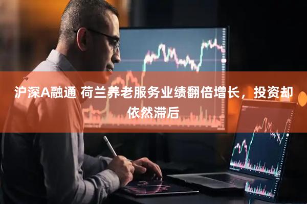沪深A融通 荷兰养老服务业绩翻倍增长，投资却依然滞后