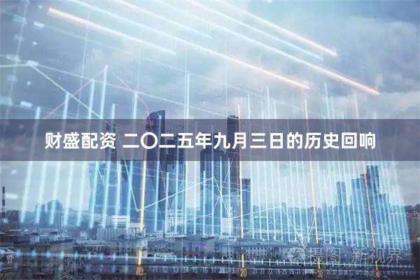 财盛配资 二〇二五年九月三日的历史回响