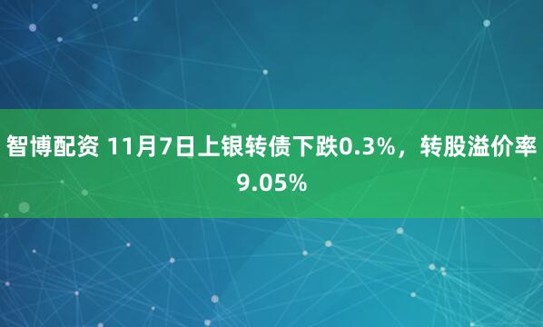 智博配资 11月7日上银转债下跌0.3%，转股溢价率9.05%