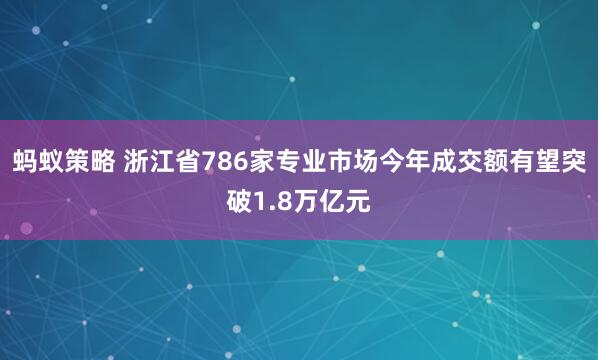 蚂蚁策略 浙江省786家专业市场今年成交额有望突破1.8万亿元