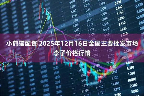小煎猫配资 2025年12月16日全国主要批发市场李子价格行情
