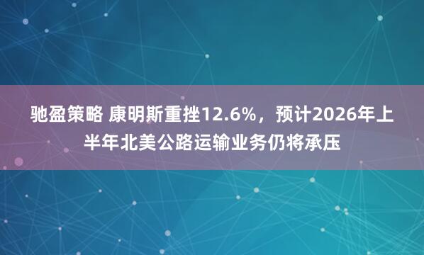 驰盈策略 康明斯重挫12.6%，预计2026年上半年北美公路运输业务仍将承压
