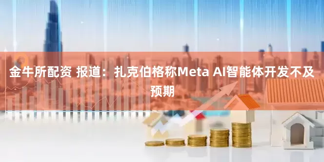 金牛所配资 报道：扎克伯格称Meta AI智能体开发不及预期
