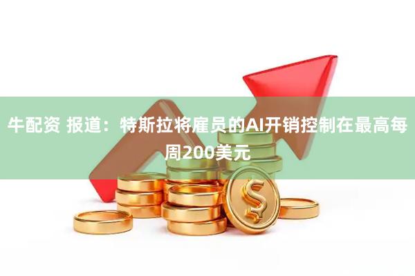 牛配资 报道：特斯拉将雇员的AI开销控制在最高每周200美元